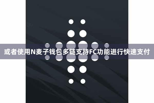 或者使用N麦子钱包多链支持FC功能进行快速支付