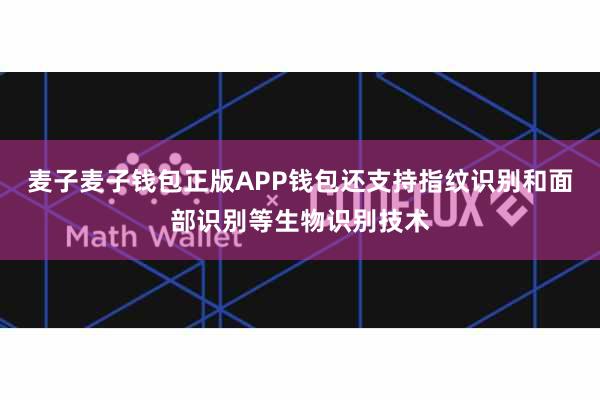 麦子麦子钱包正版APP钱包还支持指纹识别和面部识别等生物识别技术