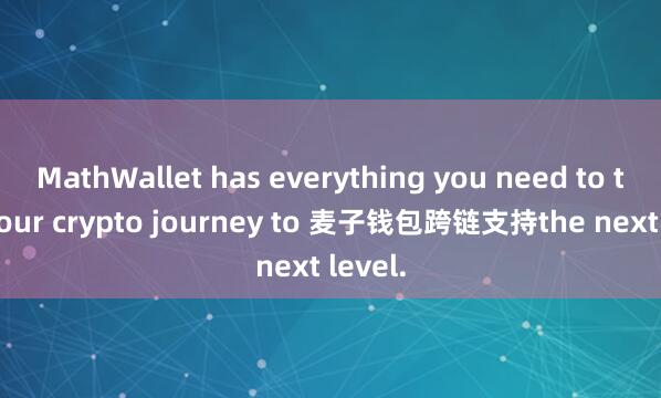MathWallet has everything you need to take your crypto journey to 麦子钱包跨链支持the next level.