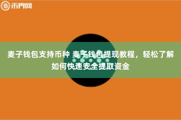 麦子钱包支持币种 麦子钱包提现教程，轻松了解如何快速安全提取资金