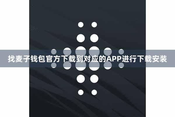 找麦子钱包官方下载到对应的APP进行下载安装