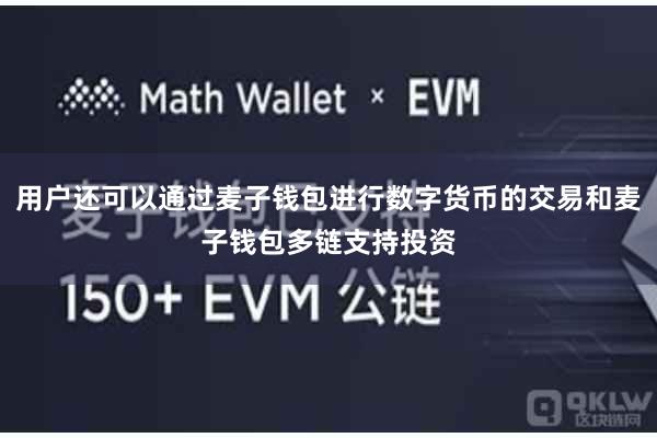 用户还可以通过麦子钱包进行数字货币的交易和麦子钱包多链支持投资