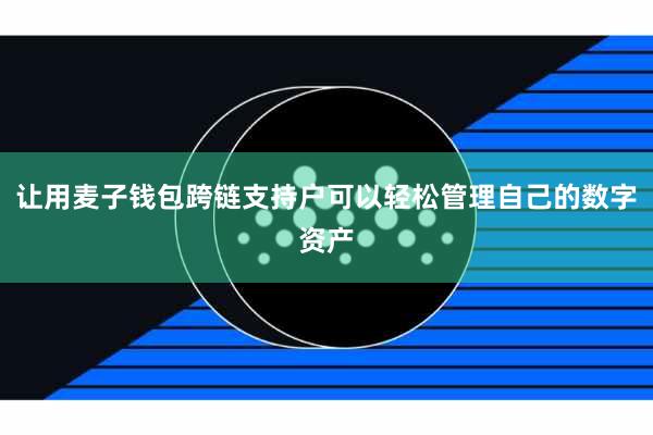 让用麦子钱包跨链支持户可以轻松管理自己的数字资产