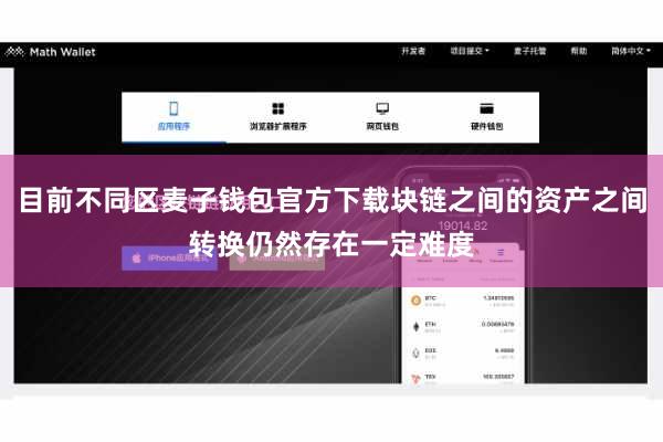 目前不同区麦子钱包官方下载块链之间的资产之间转换仍然存在一定难度