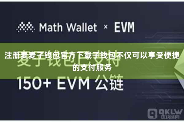 注册麦麦子钱包官方下载子钱包不仅可以享受便捷的支付服务