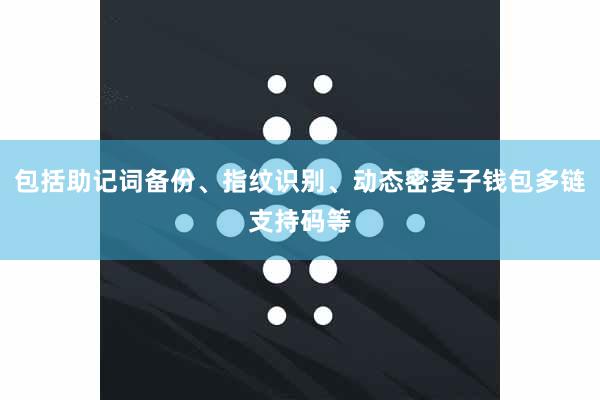 包括助记词备份、指纹识别、动态密麦子钱包多链支持码等