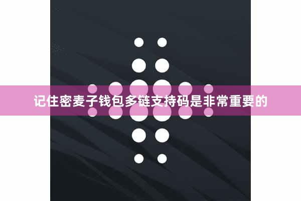 记住密麦子钱包多链支持码是非常重要的