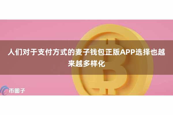 人们对于支付方式的麦子钱包正版APP选择也越来越多样化