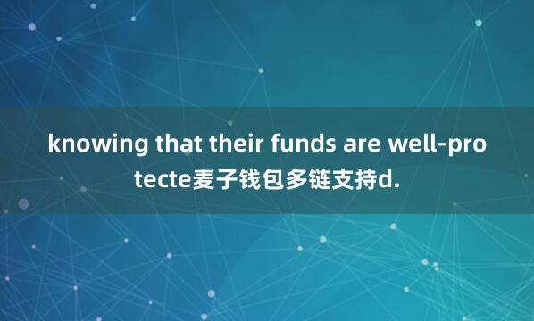knowing that their funds are well-protecte麦子钱包多链支持d.
