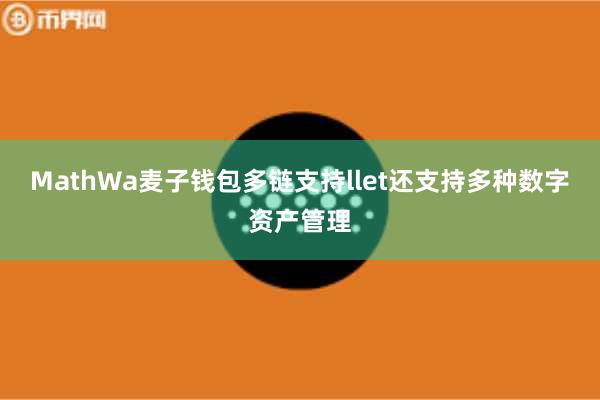 MathWa麦子钱包多链支持llet还支持多种数字资产管理